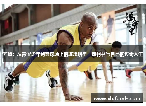 齐麟：从青涩少年到篮球场上的璀璨明星，如何书写自己的传奇人生