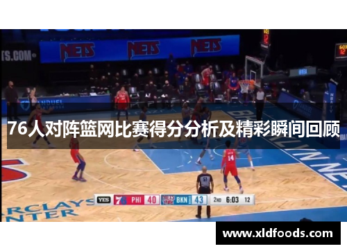 76人对阵篮网比赛得分分析及精彩瞬间回顾