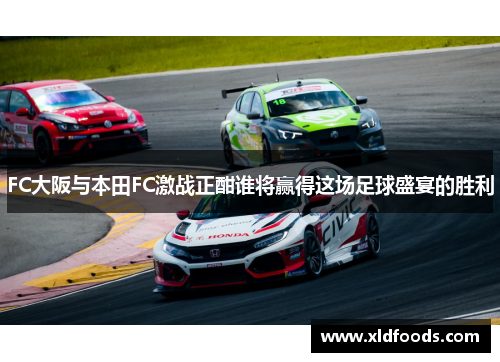 FC大阪与本田FC激战正酣谁将赢得这场足球盛宴的胜利