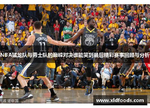 NBA猛龙队与勇士队的巅峰对决谁能笑到最后精彩赛事回顾与分析