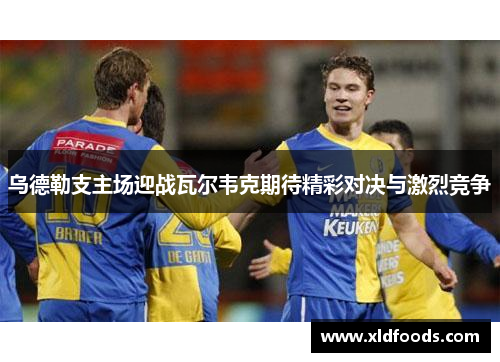 乌德勒支主场迎战瓦尔韦克期待精彩对决与激烈竞争