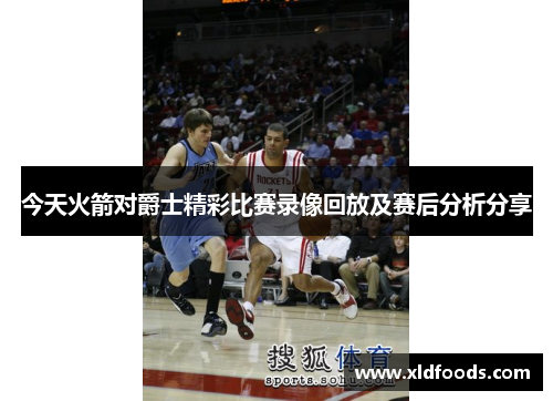 今天火箭对爵士精彩比赛录像回放及赛后分析分享