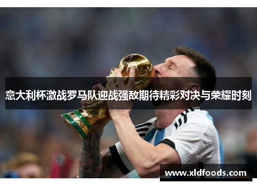 意大利杯激战罗马队迎战强敌期待精彩对决与荣耀时刻