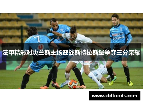 法甲精彩对决兰斯主场迎战斯特拉斯堡争夺三分荣耀